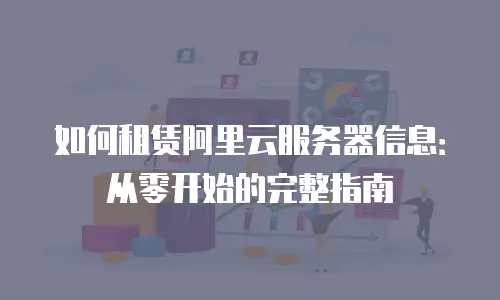 如何租赁阿里云服务器信息：从零开始的完整指南