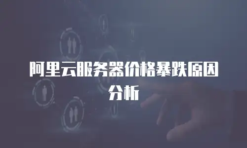 阿里云服务器价格暴跌原因分析
