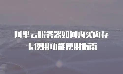 阿里云服务器如何购买内存卡使用功能使用指南