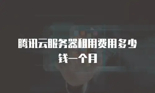 腾讯云服务器租用费用多少钱一个月