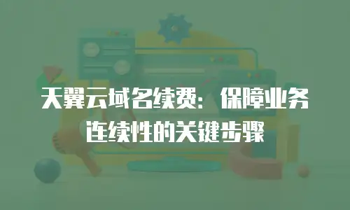 天翼云域名续费：保障业务连续性的关键步骤