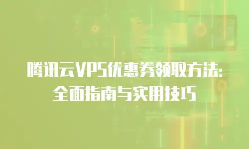 腾讯云VPS优惠券领取方法：全面指南与实用技巧