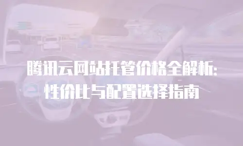 腾讯云网站托管价格全解析：性价比与配置选择指南