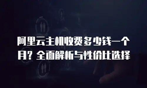 阿里云主机收费多少钱一个月？全面解析与性价比选择