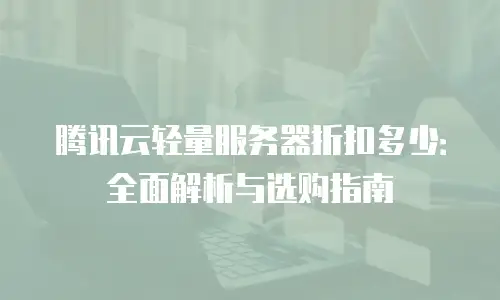 腾讯云轻量服务器折扣多少：全面解析与选购指南