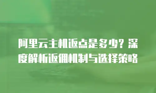 阿里云主机返点是多少？深度解析返佣机制与选择策略
