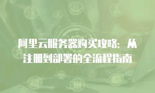 阿里云服务器购买攻略：从注册到部署的全流程指南