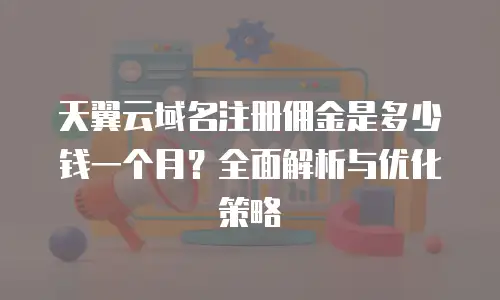 天翼云域名注册佣金是多少钱一个月？全面解析与优化策略