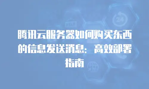 腾讯云服务器如何购买东西的信息发送消息：高效部署指南
