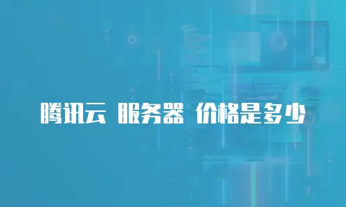 腾讯云 服务器 价格是多少