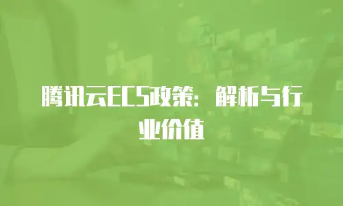腾讯云ECS政策：解析与行业价值