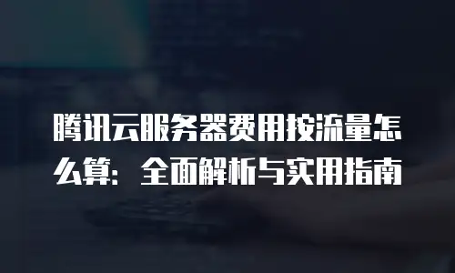 腾讯云服务器费用按流量怎么算：全面解析与实用指南