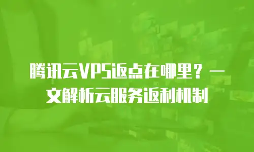 腾讯云VPS返点在哪里？一文解析云服务返利机制