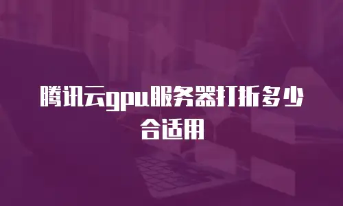 腾讯云gpu服务器打折多少合适用