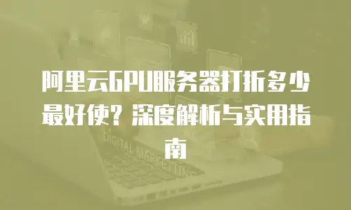 阿里云GPU服务器打折多少最好使？深度解析与实用指南