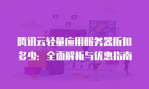 腾讯云轻量应用服务器折扣多少：全面解析与优惠指南
