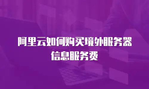 阿里云如何购买境外服务器信息服务费