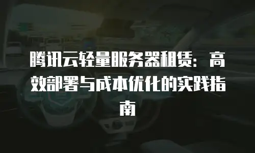 腾讯云轻量服务器租赁：高效部署与成本优化的实践指南