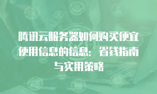 腾讯云服务器如何购买便宜使用信息的信息：省钱指南与实用策略