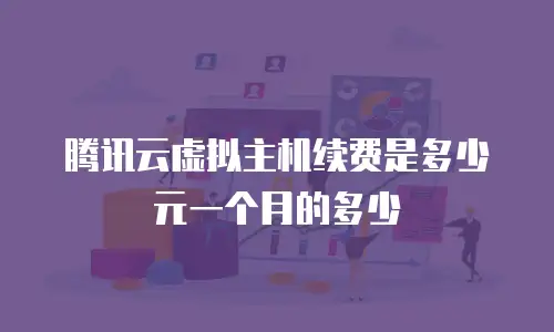 腾讯云虚拟主机续费是多少元一个月的多少