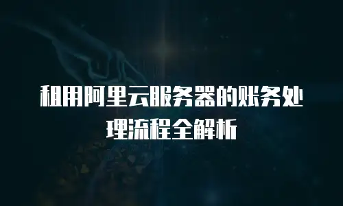 租用阿里云服务器的账务处理流程全解析