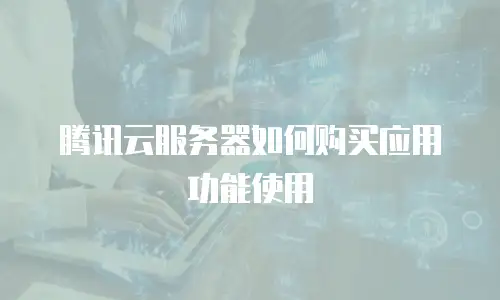 腾讯云服务器如何购买应用功能使用