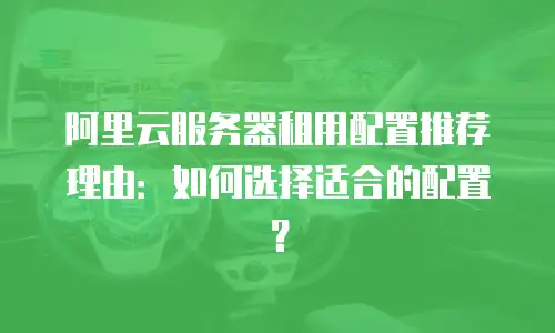 阿里云服务器租用配置推荐理由：如何选择适合的配置？