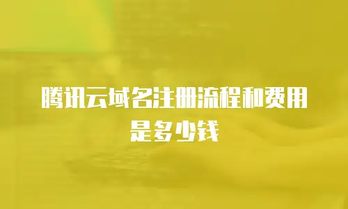腾讯云域名注册流程和费用是多少钱