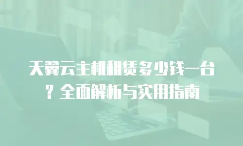 天翼云主机租赁多少钱一台？全面解析与实用指南