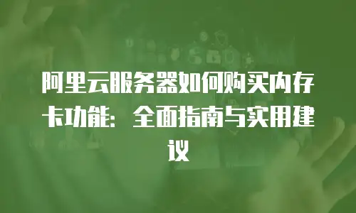 阿里云服务器如何购买内存卡功能：全面指南与实用建议