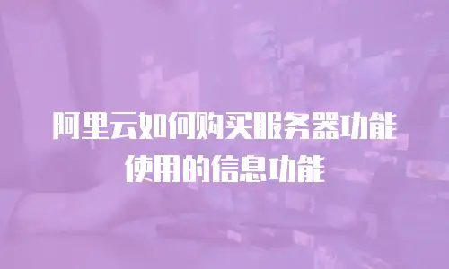 阿里云如何购买服务器功能使用的信息功能