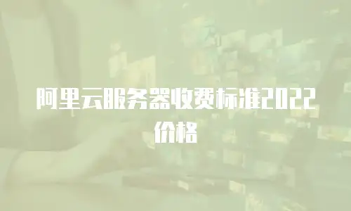 阿里云服务器收费标准2022价格