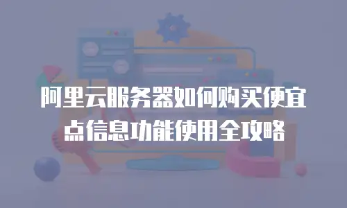 阿里云服务器如何购买便宜点信息功能使用全攻略