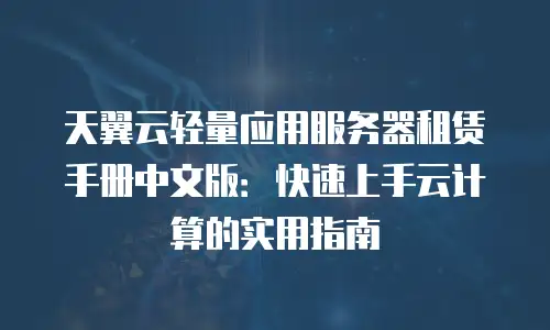天翼云轻量应用服务器租赁手册中文版：快速上手云计算的实用指南