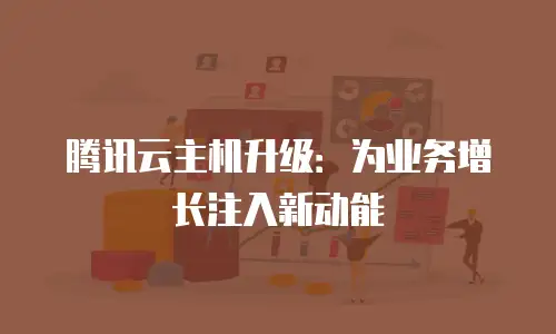 腾讯云主机升级：为业务增长注入新动能