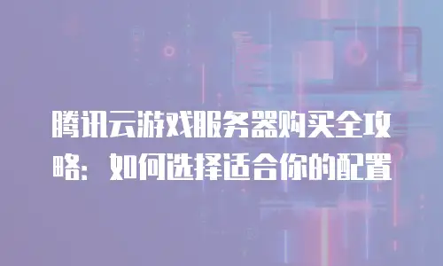 腾讯云游戏服务器购买全攻略：如何选择适合你的配置