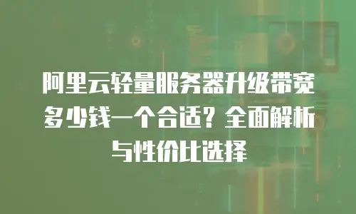 阿里云轻量服务器升级带宽多少钱一个合适？全面解析与性价比选择