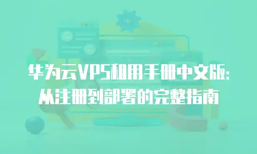 华为云VPS租用手册中文版：从注册到部署的完整指南