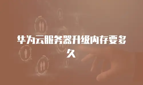 华为云服务器升级内存要多久