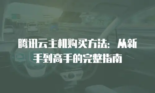 腾讯云主机购买方法：从新手到高手的完整指南