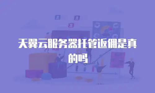 天翼云服务器托管返佣是真的吗