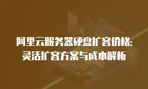阿里云服务器硬盘扩容价格：灵活扩容方案与成本解析