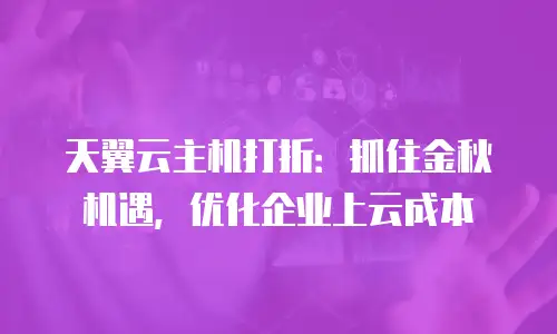 天翼云主机打折：抓住金秋机遇，优化企业上云成本