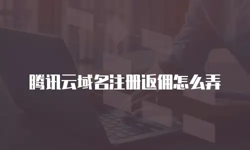 腾讯云域名注册返佣怎么弄