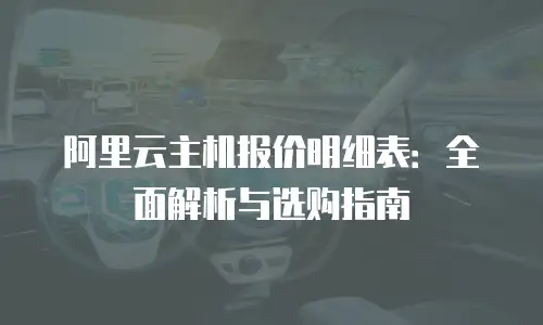 阿里云主机报价明细表：全面解析与选购指南