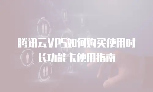 腾讯云VPS如何购买使用时长功能卡使用指南