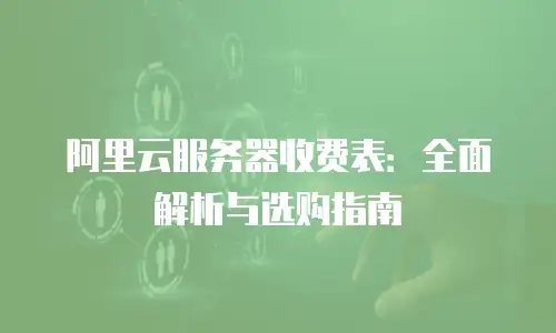 阿里云服务器收费表：全面解析与选购指南