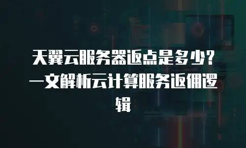 天翼云服务器返点是多少？一文解析云计算服务返佣逻辑