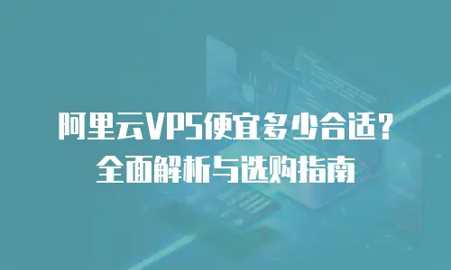 阿里云VPS便宜多少合适？全面解析与选购指南