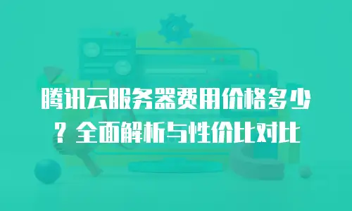 腾讯云服务器费用价格多少？全面解析与性价比对比